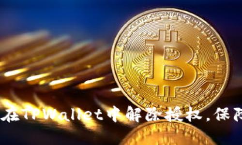 全面解读：如何在TPWallet中解除授权，保障数字资产安全