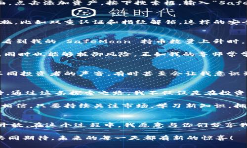 jiaoti如何利用TP Wallet 管理和投资SafeMoon 资产/jiaoti  
TP Wallet, SafeMoon, 加密货币投资/guanjianci  

引言：我的加密货币之旅  
在走进加密货币的世界之前，我一直对金融市场感到陌生。小时候，我看到父母为了每个月的账单而烦恼，心想如果有一种方法能让钱自己生钱就好了。现在，当我接触到加密货币时，这种感觉终于成为现实。TP Wallet 和 SafeMoon 的结合，更是让我看到了管理和投资数字资产的新机遇。  

什么是TP Wallet？  
TP Wallet 是一款多功能的加密货币钱包，支持多种加密货币的存储和交易。对于加密货币新手来说，TP Wallet 的用户友好界面尤为重要。它不仅让你轻松管理资产，还能快速进行交易。而作为一名新手，我还记得第一次用 TP Wallet 时的惊喜，不再是看不懂的复杂操作，而是简单直观的流程。  

SafeMoon的魅力  
SafeMoon，一种在2021年迅速崛起的加密货币，因其独特的机制而受到广泛关注。它的设计理念是通过引入每笔交易的税收来鼓励持有者，让大家共同获利。过去，我常常因短期交易而感到焦虑，而 SafeMoon 的长线持有者策略令我慢慢改变了想法。每次当我看到 SafeMoon 的价格波动时，心中总会涌起一种“这是我努力持有的回报”的期待感。  

开始使用TP Wallet的步骤  
对于第一次使用 TP Wallet 的新手来说，设置和使用钱包的过程可能会有些复杂，但请不要担心，我会一步步带你走过这个过程。首先，你需要在应用商店中下载 TP Wallet，安装完成后打开应用。接下来，按照提示创建一个新钱包，并确保牢记你的备份短语，这是你重置钱包的重要安全保障。  

完成这些步骤后，你会看到一个干净整洁的首页，尽管简单，但每个按钮都设计得十分直观。接下来，我们就可以开始添加 SafeMoon 了。在 TP Wallet 主界面，点击添加资产，按下搜索框，输入“SafeMoon”，然后选择它，轻松点击添加就可以结束这一步了。  

安全性的重要性  
提到加密资产的管理，安全性不容忽视。过去，我因不熟悉转账流程而一度丢失过一些小额的加密货币。通过使用 TP Wallet，我学会了如何设置更强的安全措施，比如双重认证和指纹解锁。这样的安全措施，让我在进行交易时不仅减少了焦虑，也增强了对钱包管理的信心。  

投资 SafeMoon 的策略  
在投资 SafeMoon 的过程中，我逐渐积累了一些策略。首先，我建议大家深入学习 SafeMoon 的代币经济学，了解每笔交易的税务机制是非常重要的。每当我看到我的 SafeMoon 持币数量上升时，心中都充满了欣喜与成就感。  

此外，分散投资也是一项必不可少的策略。我总是希望我的投资组合能够涵盖多种资产，而不仅仅局限于 SafeMoon。通过分散投资，我预见到未来潜在的收益，同时也能够抵御风险。正如我的导师常常教导我的：“不要把所有的鸡蛋放在同一个篮子里。”  

社群的力量  
在 SafeMoon 的整个投资旅途中，社群的力量也不容小觑。通过加入一些专门的投资群体或论坛，我得以接触到不同的观点和信息。在这些讨论中，我会倾听不同投资者的声音，有时甚至会让我意识到自己忽略的一些细节。记得有一次，一位群友分享了他们关于 SafeMoon 的投资心得，而我恰好从中找到了灵感，最终让我在交易时做出了更明智的决策。  

总结：拥抱未来的数字资产  
如今，管理和投资 SafeMoon 资产在 TP Wallet 中已经成为我日常生活的一部分。我曾经对加密货币的紧张和不安，随着时间的推移逐渐化作了享受和期待。通过这条探索之路，我不仅仅是在投资，更是在建立一个属于我的财富未来。  

现在，每当我打开 TP Wallet，看到 SafeMoon 的动向和我的投资组合，心中便会涌起一份成就感。这不仅仅是数字资产的管理，更是对我未来的美好向往。我相信，只要持续关注市场，学习新知识，拥抱变化，未来的我一定能够在这个不断变化的数字世界中找到属于自己的一席之地。  

展望未来  
未来的数字资产市场将更加多元化，新的项目、技术和理念不断涌现。作为一名加密货币投资者，我希望能够在这个不断演进的领域中，保持对新事物的好奇与开放。在这个过程中，我愿意与你们分享我的经验，继续学习和成长。  

无论你是刚加入这个领域的新手，还是已经在此摸索多年的老手，记住，关注安全、不断学习、积极参与社群，将是你在加密世界里行稳致远的重要志向。让我们共同期待，未来的每一天都有新的惊喜！