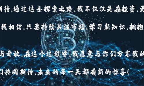 jiaoti如何利用TP Wallet 管理和投资SafeMoon 资产/jiaoti  
TP Wallet, SafeMoon, 加密货币投资/guanjianci  

引言：我的加密货币之旅  
在走进加密货币的世界之前，我一直对金融市场感到陌生。小时候，我看到父母为了每个月的账单而烦恼，心想如果有一种方法能让钱自己生钱就好了。现在，当我接触到加密货币时，这种感觉终于成为现实。TP Wallet 和 SafeMoon 的结合，更是让我看到了管理和投资数字资产的新机遇。  

什么是TP Wallet？  
TP Wallet 是一款多功能的加密货币钱包，支持多种加密货币的存储和交易。对于加密货币新手来说，TP Wallet 的用户友好界面尤为重要。它不仅让你轻松管理资产，还能快速进行交易。而作为一名新手，我还记得第一次用 TP Wallet 时的惊喜，不再是看不懂的复杂操作，而是简单直观的流程。  

SafeMoon的魅力  
SafeMoon，一种在2021年迅速崛起的加密货币，因其独特的机制而受到广泛关注。它的设计理念是通过引入每笔交易的税收来鼓励持有者，让大家共同获利。过去，我常常因短期交易而感到焦虑，而 SafeMoon 的长线持有者策略令我慢慢改变了想法。每次当我看到 SafeMoon 的价格波动时，心中总会涌起一种“这是我努力持有的回报”的期待感。  

开始使用TP Wallet的步骤  
对于第一次使用 TP Wallet 的新手来说，设置和使用钱包的过程可能会有些复杂，但请不要担心，我会一步步带你走过这个过程。首先，你需要在应用商店中下载 TP Wallet，安装完成后打开应用。接下来，按照提示创建一个新钱包，并确保牢记你的备份短语，这是你重置钱包的重要安全保障。  

完成这些步骤后，你会看到一个干净整洁的首页，尽管简单，但每个按钮都设计得十分直观。接下来，我们就可以开始添加 SafeMoon 了。在 TP Wallet 主界面，点击添加资产，按下搜索框，输入“SafeMoon”，然后选择它，轻松点击添加就可以结束这一步了。  

安全性的重要性  
提到加密资产的管理，安全性不容忽视。过去，我因不熟悉转账流程而一度丢失过一些小额的加密货币。通过使用 TP Wallet，我学会了如何设置更强的安全措施，比如双重认证和指纹解锁。这样的安全措施，让我在进行交易时不仅减少了焦虑，也增强了对钱包管理的信心。  

投资 SafeMoon 的策略  
在投资 SafeMoon 的过程中，我逐渐积累了一些策略。首先，我建议大家深入学习 SafeMoon 的代币经济学，了解每笔交易的税务机制是非常重要的。每当我看到我的 SafeMoon 持币数量上升时，心中都充满了欣喜与成就感。  

此外，分散投资也是一项必不可少的策略。我总是希望我的投资组合能够涵盖多种资产，而不仅仅局限于 SafeMoon。通过分散投资，我预见到未来潜在的收益，同时也能够抵御风险。正如我的导师常常教导我的：“不要把所有的鸡蛋放在同一个篮子里。”  

社群的力量  
在 SafeMoon 的整个投资旅途中，社群的力量也不容小觑。通过加入一些专门的投资群体或论坛，我得以接触到不同的观点和信息。在这些讨论中，我会倾听不同投资者的声音，有时甚至会让我意识到自己忽略的一些细节。记得有一次，一位群友分享了他们关于 SafeMoon 的投资心得，而我恰好从中找到了灵感，最终让我在交易时做出了更明智的决策。  

总结：拥抱未来的数字资产  
如今，管理和投资 SafeMoon 资产在 TP Wallet 中已经成为我日常生活的一部分。我曾经对加密货币的紧张和不安，随着时间的推移逐渐化作了享受和期待。通过这条探索之路，我不仅仅是在投资，更是在建立一个属于我的财富未来。  

现在，每当我打开 TP Wallet，看到 SafeMoon 的动向和我的投资组合，心中便会涌起一份成就感。这不仅仅是数字资产的管理，更是对我未来的美好向往。我相信，只要持续关注市场，学习新知识，拥抱变化，未来的我一定能够在这个不断变化的数字世界中找到属于自己的一席之地。  

展望未来  
未来的数字资产市场将更加多元化，新的项目、技术和理念不断涌现。作为一名加密货币投资者，我希望能够在这个不断演进的领域中，保持对新事物的好奇与开放。在这个过程中，我愿意与你们分享我的经验，继续学习和成长。  

无论你是刚加入这个领域的新手，还是已经在此摸索多年的老手，记住，关注安全、不断学习、积极参与社群，将是你在加密世界里行稳致远的重要志向。让我们共同期待，未来的每一天都有新的惊喜！