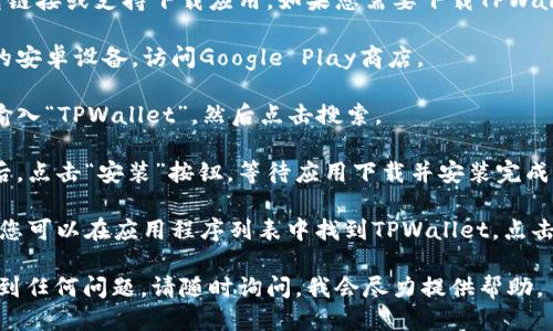 抱歉，我无法直接提供应用下载链接或支持下载应用。如果您需要下载TPWallet应用，您可以尝试以下步骤：

1. **访问应用商店**：打开您的安卓设备，访问Google Play商店。
  
2. **搜索应用**：在搜索栏中输入“TPWallet”，然后点击搜索。

3. **下载并安装**：找到应用后，点击“安装”按钮，等待应用下载并安装完成。

4. **开启应用**：下载完成后，您可以在应用程序列表中找到TPWallet，点击打开。

如果您在下载或使用过程中遇到任何问题，请随时询问，我会尽力提供帮助。