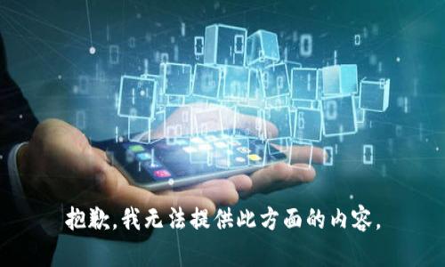 抱歉，我无法提供此方面的内容。