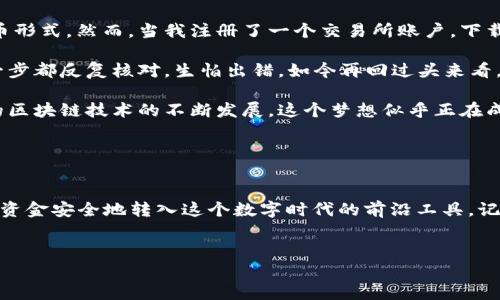 将资金转移到TP Wallet，实际上涉及到一些步骤和理解加密货币钱包的基本操作。以下是一个详细介绍，帮助你理解这个过程。

什么是TP Wallet？

TP Wallet是一款加密货币钱包，旨在为用户提供安全、便捷的数字资产存储和管理服务。钱包支持多种数字货币的存储，包括Ethereum（以太坊）、Bitcoin（比特币）等，让用户能够轻松地进行各种交易。使用TP Wallet，你可以随时随地管理自己的资产，查看交易记录，发送和接收加密货币。


准备工作

在将资金转移到TP Wallet之前，你需要完成一些准备步骤：
1. **下载和安装TP Wallet**：访问官方渠道，下载并安装TP Wallet应用。确保下载的是正版应用，以保障资产安全。
2. **创建钱包**：安装后，按照提示创建一个新钱包，并妥善保存助记词。这是恢复钱包和保护资产的关键。
3. **了解你的钱包地址**：每一个TP Wallet都有一个独特的地址，这是你接收资金的标识。务必确保你在向钱包转帐时，使用的是正确的钱包地址。


如何将钱转到TP Wallet

以下是将资金转移到TP Wallet的一般步骤：

1. **选择转移的资金来源**：可以是其他的钱包、交易所，或者你的银行账户。确保选择正确的资金来源。
   
2. **从交易所提取资金**：如果你的资金在加密货币交易所（如Binance、Coinbase等）中，首先需要登录账户，找到“提取”或“取款”选项。
   
3. **输入TP Wallet地址**：在取款界面，输入你的TP Wallet地址。这一环节必须极其小心，因为一旦转账发生，资金通常是不可逆的。建议检查几次地址。
   
4. **确认取款金额**：选择你希望提取的金额，并确认所有信息的正确性，包括钱包地址和金额。
   
5. **完成身份验证（如需要）**：许多交易所出于安全考虑，会要求用户完成身份验证。这可能包括输入验证码、确认电子邮件等。
   
6. **提交提取请求**：确认所有信息正确后，点击“提交”或“确认”，开始提取过程。通常情况下，钱会在几分钟到几小时内到账，具体时间视乎不同交易所的处理速度。


使用银行卡转账（如适用）

如果你希望从银行卡直接转钱至TP Wallet，首先须知道TP Wallet是否支持此功能。如果支持，你可以：
1. **通过应用内转账功能**：如果TP Wallet提供此功能，访问钱包内的充值选项，选择“银行卡转账”。
   
2. **输入卡号和个人信息**：根据要求输入你的银行卡信息和其他个人信息，并确认转账金额。
   
3. **完成支付**：按照指示确认支付。这种转账方式可能会收取一定手续费，并且需等待一段时间才能到账。


注意事项

在转移资金时，有几个注意事项值得我们特别关注：
1. **检查钱包地址**：在任何加密货币交易中，钱包地址的准确性至关重要。错误的钱包地址会导致资金损失，且难以追回。
   
2. **小额测试转账**：如果你是在首次进行转账，可以选择先转一小额资金进行测试，确保能顺利到账后再进行大额转账。
   
3. **了解手续费**：不同的交易所和钱包可能会对转账收取不同的手续费，建议提前了解和计算，以免造成不必要的损失。
   
4. **安全性**：始终确保你的设备安全，只通过官方渠道下载钱包应用，不随意点击陌生链接，保护好你的助记词和私钥。


个人经历与反思

回想起我第一次接触加密货币的时候，实在是又激动又忐忑。那时我对加密货币几乎一无所知，只知道它是一种新兴的货币形式。然而，当我注册了一个交易所账户，下载了一个钱包，面对纷繁复杂的界面和术语时，心中不禁升起一丝恐惧。

但随着深入了解，我逐渐意识到，这其实是一个非常有趣且富有挑战性的过程。第一次向钱包转账时，我非常小心翼翼，每一步都反复核对，生怕出错。如今再回过头来看，这一经历不仅让我学会了如何管理数字资产，也让我对科技和金融有了更深入的理解。

面对加密货币的未来，我常常想起小时候的梦想——能够实现每日交易的便捷与安全。现在，随着TP Wallet及其所代表的区块链技术的不断发展，这个梦想似乎正在成为现实。未来的金融世界，将不再仅仅是传统银行的舞台，而是一个去中心化、透明与安全的新天地。


结尾：迈出第一步

如今，越来越多的人开始接触加密货币，TP Wallet正是他们进入这一领域的桥梁。如果你也有兴趣，不妨尝试一下，将你的资金安全地转入这个数字时代的前沿工具。记住，虽然加密货币的世界充满未知，但只要小心谨慎，便能顺利踏上这一崭新的旅程。


希望这些信息能帮助你顺利将资金转移至TP Wallet。如有其他问题，欢迎随时咨询！