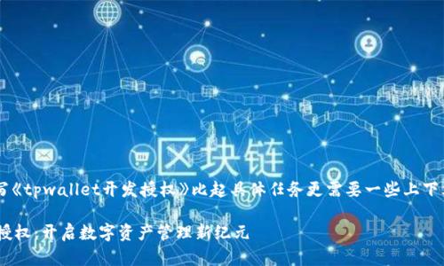 和关键词的生成以及内容的撰写《tpwallet开发授权》比起具体任务更需要一些上下文或要求细节。以下是一个例子：

打造安全高效的TPWallet开发授权：开启数字资产管理新纪元