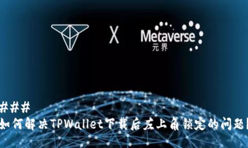 ### 
如何解决TPWallet下载后左上角锁定的问题？