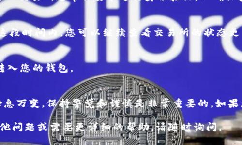 将USDT从OK交易所提取到TP Wallet的步骤如下：

步骤一：登录OK交易所账户
首先，打开OK交易所的网站或应用程序，使用您的账户信息登录。如果您还没有账户，请先注册一个。

步骤二：获取TP Wallet的USDT地址
在TP Wallet中，找到USDT的接收地址。通常，您可以在钱包的“接收”或“添加资产”部分找到。复制该地址，以便在后续步骤中使用。

步骤三：选择提币功能
登陆成功后，在OK交易所的主页上找到“资产”或“钱包”选项。点击进入后，查找“提币”或“提现”选项，并点击进入。

步骤四：填写提币信息
在提现页面中，您需要填写提币的信息。选择USDT作为提币的资产类型，然后粘贴之前复制的TP Wallet地址。确保地址输入正确，以免丢失资金。

步骤五：输入提币金额
接下来，输入您希望提取的USDT金额。如果您之前设定了提币额度，请确保提取的金额在允许的范围内。

步骤六：确认提币
再次检查您输入的TP Wallet地址和提币金额是否正确无误。确认后，提交提币请求。OK交易所通常会要求进行身份验证，以确保安全。

步骤七：完成提币后的等待
提币请求提交之后，您需要等待一段时间，具体时间取决于OK交易所的处理速度。在这段时间内，您可以继续查看交易所的状态更新。

步骤八：确认到达TP Wallet
在TP Wallet中查看您的USDT余额，一旦提币完成，余额将会更新。确保资金已安全转入您的钱包。

结语
转账完成后，请妥善保管您的TP Wallet和任何相关信息，确保安全。加密货币市场瞬息万变，保持警觉和谨慎是非常重要的。如果您在操作过程中遇到任何问题，建议查阅OK交易所的官方帮助文档或联系客户支持。

希望以上步骤能够帮助您顺利将USDT从OK交易所提取到TP Wallet。如果您还有其他问题或需要更详细的帮助，请随时询问。