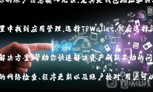 在使用TPWallet时遇到资产无法刷新的问题，可能是由以下几个因素造成的。下面将详细介绍这些原因及应对方法。

网络连接问题
首先，确保你的设备能够正常连接到互联网。如果网络不稳定，TPWallet可能无法及时获取最新的资产信息。建议你检查Wi-Fi或移动数据的连接状态，尝试切换网络或重启路由器。

应用版本问题
有时，TPWallet的旧版本可能会出现兼容性问题，影响资产的刷新。访问应用商店，检查是否有可用的更新，及时更新至最新版本以获得最佳性能。如果你已经是最新版，考虑卸载后重新安装应用，这样可能解决一些缓存或数据问题。

区块链数据同步问题
TPWallet依赖于区块链网络来获取资产信息。如果区块链网络繁忙或遇到故障，有可能导致资产数据无法刷新。可以通过访问TPWallet的官方网站或社交媒体渠道确认是否有相关的系统维护或问题发生。如果问题是由网络本身引起的，只需稍等片刻，通常在网络恢复后，资产信息会自动更新。

账户设置错误
如果你的账户设置不正确或发生变更，比如更换了钱包地址或者使用了错误的私钥，可能导致钱包无法正确刷新资产。确保你的账户信息输入无误，尤其是钱包地址和关联的网络。如果不确定，可以导入你的钱包信息，确保一切设置正常。

缓存问题
应用程序在使用过程中会积累缓存数据，有时这些数据会导致显示问题。尝试清除TPWallet的缓存，步骤通常是在手机的设置中找到应用管理，选择TPWallet，然后选择清除缓存。这可以帮助解决大部分因缓存引起的问题。

联系技术支持
如果以上方法都无法解决问题，建议联系TPWallet的技术支持团队，与他们沟通你的问题。他们通常能提供更专业的指导和解决方案，帮助你快速解决资产刷新不动的问题。

出现资产无法刷新的问题不用过于焦虑，按照上述方法逐一排查和解决，相信能够让你的TPWallet恢复正常使用。通过适时的网络检查、程序更新以及账户校对，用户可以在绝大多数情况下自行解决问题，享受流畅的数字资产管理体验。