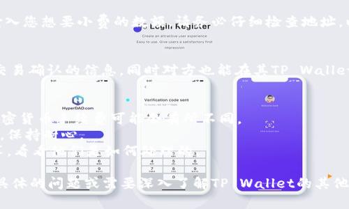 看起来您在寻找有关TP Wallet的问题信息。TP Wallet是一个数字钱包应用，允许用户管理和交易虚拟货币。如果您想了解如何在TP Wallet中进行小费（tip）的操作，您可以按照以下几步进行。

### TP Wallet如何进行小费（Tip）

#### 1. 确认您的TP Wallet账户
首先，确保您已经在TP Wallet上创建了一个账户，并且已经完成了所有必要的身份验证步骤。如果您还没有账户，您需要下载应用并按照指示进行注册。

#### 2. 充值您的钱包
在进行小费之前，确保您的钱包中有足够的余额。您可以通过各种方式为您的TP Wallet充值，包括银行转账或加密货币转账。

#### 3. 找到合适的收款人
如果您想要给某人小费，您需要确保您有他们的TP Wallet地址。对于许多在线服务或内容创作者，他们可能会在其社交媒体或个人网站上分享他们的TP Wallet地址。

#### 4. 发起转账
进入TP Wallet应用，选择“转账”或“发送”选项。在输入收款人的地址后，输入您想要小费的数额。请务必仔细检查地址，以确保转账不会错误。

#### 5. 确认并完成交易
在确认所有信息正确无误后，点击“发送”或“确认”按钮。成功后，您会收到交易确认的信息，同时对方也能在其TP Wallet中看到这笔小费。

### 小贴士和建议
- **确认费用**：了解在TP Wallet中进行转账是否会产生费用，不同的加密货币手续费可能会有所不同。
- **考量即时性**：某些加密货币的转账可能需要时间才能在网络上确认，保持耐心。
- **与人分享经历**：如果您在给小费的过程中遇到问题，不妨与朋友分享，看看他们是如何处理的。

希望这些内容能够帮助您更好地理解TP Wallet的使用。如果您还有其他具体的问题或需要深入了解TP Wallet的其他功能，请随时告知！