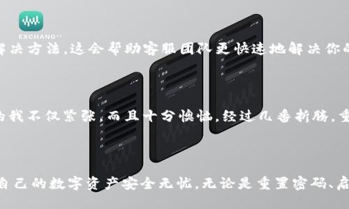 tpwallet如何再次登录

简单步骤教你如何轻松再次登录tpwallet

在这个数字货币逐渐普及的时代，钱包的管理显得尤为重要。tpwallet作为一个功能强大的数字资产管理工具，能够帮助用户方便快捷地管理自己的数字资产。但是，有时因为各种原因，我们可能会忘记密码或遇到其他登录问题。那么，如何才能轻松地再次登录tpwallet呢？下面就为大家详细介绍一些实用的步骤和技巧。

第一步：确认账户信息

在尝试再次登录tpwallet之前，首先需要确保你拥有正确的登录信息。这包括你的账户名和密码。如果你不确定密码，可以尝试使用密码管理器或邮件找回功能。记住，在登录任何钱包或平台时，保持信息的安全至关重要，不要轻易共享你的账户信息。

第二步：密码重置

如果你确实忘记了密码，tpwallet通常会提供找回密码的选项。在登录界面，点击“忘记密码”链接，系统会指导你完成验证。通常需要提供与你账户绑定的邮箱或手机号，以便接收重置密码的链接或验证码。这时候，按照系统的提示操作，设置一个新密码，这个密码需要包含字母、数字和特殊字符，提高安全性。

第三步：双重身份认证

为了提升安全性，tpwallet通常还会要求用户开启双重身份认证（2FA）。在再次登录时，你可能会被要求输入手机上的动态验证码。这一步虽然可能增加了登录的复杂度，但同时也为你的资产安全提供了额外保障。如果在登录过程中遇到问题，请务必检查你的手机是否可以接收到相关的短信或消息。

第四步：使用官方渠道

在登录tpwallet时，务必通过官方渠道进行登录操作。很多情况下，非官方的第三方网站会模仿真实的平台，试图盗取用户信息。因此，请确保你是在正式的网址上进行登录。这一提示虽然常见，但相当重要，可以有效避免各种网络骗局。在这方面，我曾经就遇到过一些问题，因点击了假链接而导致我的账户被盗，经历后我在登录时变得格外小心。

第五步：联系客服

若是以上步骤都无法解决问题，建议直接联系tpwallet的客户服务团队。在他们的官方网站上通常可以找到相关的联系方式。在联系时，请尽量提供详细的信息，比如你的账户名，遇到的问题，以及你尝试过的解决方法。这会帮助客服团队更快速地解决你的问题。

个人经历分享

曾记得我第一次接触数字货币时，也是通过一个钱包开始的。最初的兴奋和好奇驱使着我不断探索，但也因为缺乏经验，曾多次忘记密码。有一次，我甚至因为长时间没有登录而面临账户被冻结的情况，那时候的我不仅紧张，而且十分懊恼。经过几番折腾，重新找回了账户之后，我才意识到，强密码的设置和记录是多么的重要。从那以后，我养成了使用密码管理工具的习惯。这个习惯不仅让我在使用tpwallet时感到便利，也给我的资产管理带来了极大的安全性。

总结

再次登录tpwallet并不是一件复杂的事情，只要按照正确的步骤操作即可。在这个数字资产影响力越来越大的时代，保护自己的账户信息和密码是一个不可回避的话题。希望每一位用户都能时刻保持警惕，让自己的数字资产安全无忧。无论是重置密码、启用双重身份认证，还是随时保持对官方渠道的关注，都是保障你安全的基础。记住，安全第一，密码第二。生活在数字时代的我们，为了心中对未来的那份憧憬，一定要谨慎行事。每一步，都关乎着我们资产的安全。