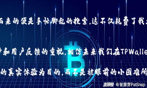 难以寻找TPWallet合约图标的解决方案

TPWallet, 合约图标, 区块链钱包/guanjianci 

引言：数字资产管理的新选择
在这个数字化迅速发展的时代，越来越多的人开始接触和使用区块链技术。作为一种高效、安全的资产管理工具，数字钱包逐渐流行开来。其中，TPWallet就以其简单易用的界面和高效的性能吸引了很多用户。然而，最近有不少用户反映在TPWallet中添加合约后却无法显示对应的图标，这无疑给使用体验带来了一定的困扰。作为一名在区块链领域耕耘已久的玩家，我也曾经历过类似的挫折，今天就来为大家分享一下我的经验和见解。

TPWallet简介
TPWallet是一款多链支持的数字钱包，允许用户轻松管理自己的各类数字货币。在面临多元化的资产管理需求时，它以简洁的用户界面、强大的功能以及对各类合约的支持而备受青睐。用户可以通过TPWallet来存储、发送、接收各种类型的代币，甚至参与DeFi（去中心化金融）项目，不难看出，它的实用性让很多人对其充满信心。

合约图标未显示的问题
然而，就像我之前提到的，部分用户在使用TPWallet时发现自己添加的合约并没有相应的图标。这确实是一个令人沮丧的问题，因为合约图标的缺失往往影响用户的资产识别与管理。比如说，在我刚刚接触TPWallet时，长时间寻找合约图标的经历让我感到非常无奈，尤其是当我需要快速理解自己的资产分布时，这种图标缺失显得尤为重要。

解决合约图标未显示的步骤
为了帮助大家有效解决这一问题，我在此总结了一些可能的解决方案。希望能为面临相同问题的用户提供些许帮助。

h41. 检查合约地址/h4
首先，确保你输入的合约地址是正确的。许多时候，用户由于输入错误导致合约无法正常识别，进而导致图标缺失。记得在添加合约前仔细核对一下地址，你可以利用区块链浏览器（如Etherscan）来验证合约的有效性。

h42. 刷新钱包/h4
有时候，TPWallet可能未即时更新合约信息，这种情况下，手动刷新钱包可能会解决问题。在TPWallet主界面，通常可以通过下拉刷新来重新加载合约信息。

h43. 更新TPWallet版本/h4
确保你的TPWallet是最新版本，开发者可能已经针对合约图标未显示的问题进行了修复。在应用商店中查看是否有更新，及时下载更新版本，将帮助你获得更稳定的使用体验。

h44. 联系技术支持/h4
如果尝试了上述方法仍然无法解决问题，建议联系TPWallet的客服或技术支持。他们的专业团队将能够为你提供针对性的解决方案。此外，对于用户反馈的问题，开发团队往往会及时跟进并进行。

合约图标的重要性
作为一名数字货币用户，我深知合约图标的重要性。合约图标不仅仅是视觉上的元素，更是用户和资产之间的桥梁。尤其是当你在管理多个不同的资产时，合约图标的显示使其变得更为直观与便捷。想象一下，当你在钱包中查看各种资产时，合约图标能够迅速帮助你辨识代币，从而提升管理效率。

我的个人经历
回想起我最初接触数字货币时，我也曾因图标问题困扰不已。当时我管理着多种不同的代币，大多数情况下依赖图标来帮助我快速判断自己的资产分布。某天，我发现一个新添加的合约没有图标，随之而来的便是手忙脚乱的搜索。这不仅耗费了我大量的时间，还让我对整个钱包应用产生了质疑。最终，我通过核对合约地址并联系了技术支持，才解决了这个问题。而这次经历也让我意识到，一个优秀的钱包应用不仅要功能强大，更需关注用户体验。

总结与展望
总之，TPWallet为区块链用户提供了良好的数字资产管理体验，尽管合约图标未显示的问题可能会在短期内给部分用户带来不便，但通过适当的解决方案，这一问题是可以克服的。随着技术的不断进步和用户反馈的重视，相信未来我们在TPWallet中将能够享受到更加流畅与人性化的服务。

在此，我也鼓励每一位区块链爱好者，积极探索新的应用和工具，提升自己在数字资产管理方面的能力，让自己在这个充满机遇的领域中走得更远。无论是钱包的选择，还是合约的管理，都要以增进自己的真实体验为目的，而不是被眼前的小困难所阻碍。希望大家都能在这条探索之路上，收获属于自己的精彩与成长。