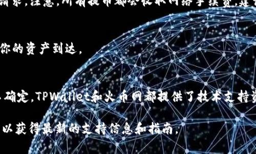 在将TPWallet中的数字资产提币到火币网时，你需要选择合适的通道。这些通道通常取决于你要提币的具体资产类型和网络。以下是一些一般性的步骤和建议，供你参考：

1. 确认支持的提币资产
首先，确保你在TPWallet中选择的资产是火币网支持的资产。火币网支持多种数字货币，所以你需要在转账前先确认你的资产能够被火币网接收。

2. 选择合适的网络通道
TPWallet上某些数字资产可能支持多种网络，比如Ethereum（以太坊）、BSC（币安智能链）等。在进行提币时，确保你选择的网络与火币网接收地址的网络一致。例如，如果你要将USDT提币到火币，则需要确认你选择的是ERC20、TRC20还是BEP20，具体取决于你的火币网USDT存款地址使用的是哪个网络。

3. 获取火币网提币地址
登录你的火币网账户，前往资产管理页面，找到你要提币的数字资产，并获取对应的提币地址。复制这个地址，确保在后续步骤中不会出现错误。

4. 提币操作
在TPWallet中，进入提币功能，选择你要提取的资产，并填写提币地址、提币数量和选择网络。如果一切无误，确认信息后提交提币请求。注意，所有提币都会收取网络手续费，建议检查手续费信息，并确保你账户中有足够的余额来支付。

5. 等待交易确认
提币申请提交后，你需要等待网络确认。这时间可能会因网络拥堵程度而异。通常情况下，提交后的几分钟内就可以在火币网看到你的资产到达。

总结
将TPWallet中的数字资产提币到火币网是一个相对简单的过程，只需确保选择正确的通道和提币信息即可。如果你对某个步骤不确定，TPWallet和火币网都提供了技术支持资源，建议在遇到问题时查阅相关信息或直接联系支持团队。

上述步骤和建议是基于当前主流数字货币交易平台的通行做法。如果你有具体的资产或通道问题，建议查看官方文档或社区资讯以获得最新的支持信息和指南。