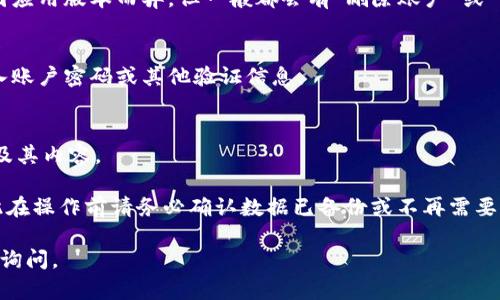 要删除 TP 观察钱包，您可以遵循以下步骤：

### 1. 打开 TP 观察钱包应用
- 首先，确保您已经打开了 TP 观察钱包的应用程序。

### 2. 进入设置
- 在应用主界面，找到“设置”或“账户”选项。这个选项通常位于应用的底部导航栏或侧边菜单中。

### 3. 查找删除账户选项
- 在设置中，寻找与账户管理、账户删除或注销相关的选项。具体名称可能因应用版本而异，但一般都会有“删除账户”或“注销”等字样。

### 4. 确认删除操作
- 点击删除账户后，应用通常会提示您确认操作。确认后，您可能还需要输入账户密码或其他验证信息。

### 5. 完成删除
- 完成上述步骤后，TP 观察钱包的账户将被删除，您将无法再访问该账户及其内容。

请注意，删除账户通常是不可逆的，您将永久丧失与该账户相关的数据，因此在操作前请务必确认数据已备份或不再需要。如果您在此过程中遇到任何问题，建议查阅官方帮助文档或联系客户支持。

希望这些步骤能帮助您顺利删除 TP 观察钱包！如果有其他问题，欢迎随时询问。