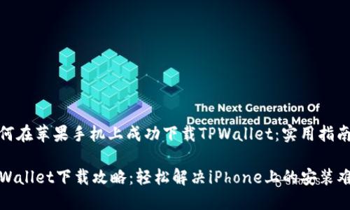 如何在苹果手机上成功下载TPWallet：实用指南

TPWallet下载攻略：轻松解决iPhone上的安装难题