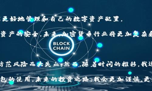 深入了解TP冷钱包与热钱包之间的转账关系

在加密货币的世界里，冷钱包和热钱包是两种基本的存储方式。随着数字资产的流行，如何安全地管理和转移这些资产成为了很多投资者关心的话题。今天，我们将深入探讨TP冷钱包转账是否需要热钱包的支持，以及这两者之间的关系。

什么是冷钱包与热钱包？

在了解转账流程之前，我们首先需要明确什么是冷钱包和热钱包。

冷钱包是指一种离线存储加密货币的钱包，它并不与互联网直接连接。这种方式大幅降低了被黑客攻击的风险，因此被广泛认为是存储大额加密资产的最佳选择。常见的冷钱包包括硬件钱包、纸钱包等。

而热钱包则是在线钱包，通常通过网络连接，可以随时进行交易。这类钱包虽然方便快捷，但是由于其一直在线，安全性相比冷钱包要低得多。常见的热钱包包括网络钱包、手机钱包和桌面钱包等。

冷钱包转账的基本概念

冷钱包转账的过程与热钱包有所不同。冷钱包的资金转移通常是通过以下几个步骤完成的：

ol
    li在冷钱包里创建转账请求，指定要转账的金额和接收地址。/li
    li利用冷钱包中的私钥对交易进行签名，确保交易的合法性和安全性。/li
    li将已经签名的交易数据通过热钱包或其他渠道发送到区块链网络中。/li
/ol

重点在于，冷钱包本身并不直接连接到区块链网络，它的主要作用是安全储存资产。而热钱包则可以接入网络进行交易，因此在许多情况下，需要通过热钱包来完成冷钱包的转账。

需要热钱包吗？

通过上述的过程，可以看到，冷钱包转账确实需要热钱包来完成。因为冷钱包在处理资金转移时，虽然可以进行签名，但最终要把签名后的交易发送到区块链上，这个步骤必须通过热钱包进行。

举个例子，以我自己的一次经历来说，作为加密货币的爱好者，我曾经在一个寒冷的冬天，把投资的比特币从冷钱包转移到一个交易所账户。虽然我更新了钱包数据，但我仍需通过我的手机钱包将这些数据传送到线上，这样才能最终在区块链上完成交易。

安全性考虑

选择使用冷钱包和热钱包的组合，有助于提升资产的安全性。在面对越来越复杂的网络安全威胁时，许多投资者都选择将大部分资金储存于冷钱包中，以减少暴露风险，而日常的小额交易则通过热钱包来处理。

当然，使用热钱包时也要确保其安全性，比如使用双重认证、强密码和定期更新软件等，这些都是保护资产安全的重要措施。

冷钱包转账的常见误区

在讨论冷钱包转账的过程中，我发现很多人存在一些误解：

ul
    listrong误区一：/strong冷钱包是完全免疫于黑客攻击的。虽然冷钱包的风险确实低于热钱包，但如果不妥善保管密钥，依然存在丢失或被盗的风险。/li
    listrong误区二：/strong只要有冷钱包，就不需要热钱包。其实，热钱包在日常小额交易中，扮演着不可忽视的角色，可以有效提升交易的便利性。/li
    listrong误区三：/strong冷钱包的转账流程复杂，难以上手。实际上，随着技术的发展，现在很多硬件冷钱包都提供了简化的转账流程，非常适合新手使用。/li
/ul

总结

冷钱包和热钱包在加密货币交易中各自扮演着重要的角色，冷钱包负责安全储存资产，而热钱包则用于便捷的交易操作。了解它们之间的关系，才能更好地管理和自己的数字资产配置。

希望通过本文的探讨，你能对冷钱包转账是否需要热钱包有更清晰的认识。同时，提醒大家，在使用加密货币的时候，不仅要关注投资本身，也要重视资产的安全。未来，加密货币行业将更加复杂和多变，让我们一起努力，保持学习，提升自己的保护意识。

个人经验分享

说起我的投资经历，不禁感慨万千。最初接触加密货币时，我对这些最新兴的金融工具并不了解，只是一味地跟风。我的第一笔投资就因为不懂如何防范风险而大失血。然而，随着时间的推移，我逐渐意识到，投资不仅仅是赚钱的游戏，更是一个需要深思熟虑的过程。通过像冷钱包和热钱包这样的工具，我开始明白如何安全地管理自己的资金。

现在，回想起那段经历，我都有些会心一笑。那时我就像个无头苍蝇，完全不知道自己在追逐什么。经过不断学习和实践，我终于掌握了冷钱包和热钱包的使用。未来的投资之路，我会更加谨慎，更加有策略性，避免那些不必要的损失。希望每个投资者都能找到属于自己的保障之道。