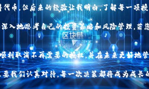 要取消在TPWallet中对空投的授权，您可以按照以下步骤进行操作。请注意，这里提供的是一般情况下的操作步骤，具体操作可能会因TPWallet版本和使用的区块链而有所不同。

### 取消空投授权的步骤

1. 打开TPWallet应用
首先，确保您已经下载并安装了TPWallet应用程序。如果您之前已经完成了空投的授权，请在手机上找到TPWallet并打开它。

2. 登录您的钱包
使用您的助记词、私钥或指纹来解锁您的TPWallet。在这个步骤中，请务必确保您是在安全的网络环境中进行操作，以保护您的钱包和资产安全。

3. 找到授权的合约
在TPWallet主界面，您会看到多个选项，如资产、交易、DApp等。点击“资产”选项，找到您参与空投的代币。通常，这些代币会在您资产列表中显示。

4. 查看合约信息
在找到相关代币后，点击进入该代币的详细信息页面。此页面显示您的余额、交易记录以及相关的合约信息。您需要找到一个选项，可能标记为“授权”或“授予权限”，用来查看您对该代币的授权。

5. 取消授权
在合约信息页面，您应该能够看到一个“撤销授权”或“取消授权”的按钮。点击这个按钮，系统将提示您确认撤销操作。请仔细阅读提示，确认无误后，就可以提交交易。

6. 确认交易
提交撤销授权的交易后，您需要根据提示支付一定的手续费。确保您的钱包中有足够的资产支付这笔费用。完成支付后，交易将在区块链上执行，您的授权将被成功取消。

### 风险提示和注意事项
在进行上述操作时，有几个风险和注意事项需要您保持清醒：

ul
    li确保您是在官方的TPWallet应用中操作，避免 phishing 网站。/li
    li在撤销授权之前，请确认您不再需要使用该空投或相关服务，避免影响您的资产。/li
    li请务必保存好您的助记词和私钥，以防丢失。/li
/ul

### 个人经验分享
回想起我刚开始接触区块链和加密货币的时候，那时我对于空投的理解还很肤浅。最开始参与的空投总觉得只要授权就能轻松获得代币，但后来的经验让我明白，了解每一项授权的真正意义和后果是非常重要的。当我意识到某些代币实际上并不值得持有时，我也学会了如何取消授权，这让我感到无比充实。

通过这一过程，我不仅提高了自己的操作技巧，还更加了解了区块链的运作原理。这是一个持续学习的过程，每一次操作都让我更加深入地思考自己的投资策略和风险管理。若您只是一味追逐空投，可能会在某一时刻付出代价。

### 总结
在TPWallet中取消空投的授权并非难事，但它要求用户拥有一定的知识和经验。希望通过以上的步骤和我的个人经验分享，您能够顺利取消不再需要的授权，并在未来更好地管理您的资产。

在这个快速发展的加密货币世界里，保持学习的心态，与时俱进，才是通往成功的正确道路。无论是参与空投、交易，还是管理资产，只要我们认真对待，每一次决策都将成为成长的契机。