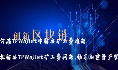 如何在TPWallet中解决矿工费难题

轻松解决TPWallet矿工费问题，畅享加密资产管理