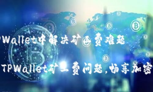 如何在TPWallet中解决矿工费难题

轻松解决TPWallet矿工费问题，畅享加密资产管理