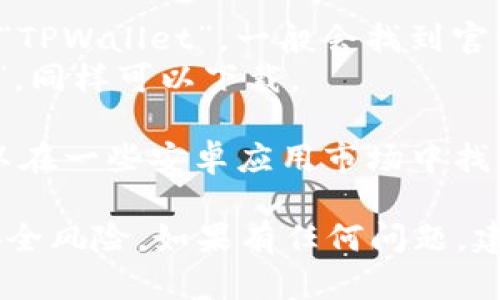 您可以在TPWallet的官方网站或者各大手机应用商店进行下载。以下是具体步骤：

1. **官方网站**：访问TPWallet的官方网站，通常上面会有下载链接，您可以直接下载适合您设备的版本。

2. **应用商店**：
   - **对于安卓设备**：可以在Google Play商店中搜索“TPWallet”，一般会找到官方应用进行下载。
   - **对于苹果设备**：在App Store中搜索“TPWallet”，同样可以下载。

3. **第三方应用市场**：如果您使用的是安卓设备，还可以在一些安卓应用市场中找到TPWallet，但选择信誉良好的市场以确保下载的安全性。

在下载时，请确保您从可靠来源获取应用，以避免潜在的安全风险。如果有任何问题，建议查看TPWallet的官方支持或社区论坛获取帮助。