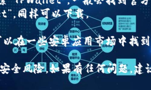 您可以在TPWallet的官方网站或者各大手机应用商店进行下载。以下是具体步骤：

1. **官方网站**：访问TPWallet的官方网站，通常上面会有下载链接，您可以直接下载适合您设备的版本。

2. **应用商店**：
   - **对于安卓设备**：可以在Google Play商店中搜索“TPWallet”，一般会找到官方应用进行下载。
   - **对于苹果设备**：在App Store中搜索“TPWallet”，同样可以下载。

3. **第三方应用市场**：如果您使用的是安卓设备，还可以在一些安卓应用市场中找到TPWallet，但选择信誉良好的市场以确保下载的安全性。

在下载时，请确保您从可靠来源获取应用，以避免潜在的安全风险。如果有任何问题，建议查看TPWallet的官方支持或社区论坛获取帮助。