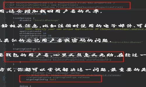 如果你忘记了TPWallet的用户名，不用担心，这里有一些步骤可以帮助你找回或重置用户名。TPWallet是一款流行的加密货币钱包，它提供了安全和便利性，但有时用户可能会因为各种原因忘记用户名。以下是一些步骤和建议，希望能够帮助你解决这个问题。

1. 检查电子邮件
首先，建议你检查注册时使用的电子邮件。TPWallet通常会向用户发送注册确认邮件或其他重要通知，里面可能包含你的用户名或与账户相关的信息。如果你能够找到这些邮件，可以帮助你找回用户名。

2. 使用社交媒体登陆
如果你是通过社交媒体账户（如Facebook、Google等）注册TPWallet的，你可以尝试使用这些社交媒体平台登录。这种方式可以绕过用户名的输入，直接进入你的钱包。如果顺利登陆，登录后的账户设置中可能会有长度和格式限制的用户名信息。

3. 查找备份信息
在创建TPWallet账户时，你可能有记录下过用户名或相关的备份信息。寻找任何可能保存了这些信息的地方，无论是记事本、备忘录还是其他应用。这会增加找回用户名的几率。

4. 联系客服
如果上述方法无法解决问题，你可以联系TPWallet的客服团队寻求帮助。通常来说，客服会要求你提供一些身份验证信息，以确保账户安全。准备好相关信息，比如注册时使用的电子邮件、可能的交易记录等，以便客服能够更快地帮助你。

5. 牢记安全设置
在找回用户名的过程中，不要忘记对你的账户安全进行检查。例如，定期更换密码，启用双重验证等，这样可以提升账户的安全级别，防止未来出现类似的忘记用户名或密码的问题。

个人经历分享
我记得有一次我也遇到过类似的情况。那时候我刚开始接触加密货币，对于各种平台的操作还不太熟悉。有一天，我突然发现自己忘记了一个重要钱包的用户名，心里又焦急又无助。在经过一系列的尝试后，最后通过查看旧邮件找回了用户名。从那时起，我开始养成记下重要信息的习惯，即使是简单的用户名也会记在一个安全的地方。

总结
忘记TPWallet用户名虽然是一个常见的问题，但有许多方法可以帮助你找回或者重置它。通过检查电子邮件、社交媒体、备份信息或联系客服等方式，你都可以尝试解决这一问题。最重要的是，保持良好的信息记录习惯及安全措施，能有效防止未来再次遇到类似问题。

希望以上方法能对你有所帮助！