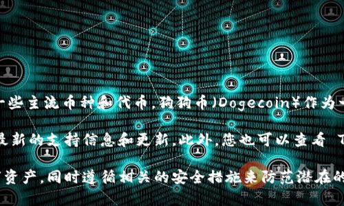 截至我最后的更新时间，TPWallet 是一款数字资产钱包，主要支持多种加密货币，包括一些主流币种和代币。狗狗币（Dogecoin）作为一种广受欢迎的加密货币，是否被 TPWallet 支持可能会随平台版本和更新而有所变化。

为了确认最新的支持列表，建议您直接访问 TPWallet 的官方网站或相关社区，以获取最新的支持信息和更新。此外，您也可以查看 TPWallet 的应用程序，通常在资产管理部分会列出当前支持的所有币种。

如果您有兴趣使用 TPWallet 体验狗狗币，确保您了解如何安全地存储和管理您的数字资产，同时遵循相关的安全措施来防范潜在的风险。