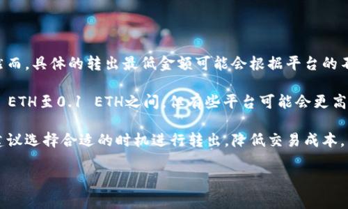 关于TPWallet转出ETH的最低金额，通常这个信息会受到多种因素的影响，包括交易平台、网络拥堵情况、手续费等。然而，具体的转出最低金额可能会根据平台的不同而有所差异。

一般而言，很多加密货币钱包和交易所都会设定一个最低转出额度，以确保交易的经济性。这一最低额度通常在0.01 ETH至0.1 ETH之间，但有些平台可能会更高或更低。建议您在进行转出操作前，务必查看您所使用钱包或交易所的相关公告或帮助文档，以确认具体的最低要求。

此外，进行ETH转账时，除了最低金额文档外，还需要考虑到网络手续费（GAS费）。在网络拥堵时，手续费可能会变高，建议选择合适的时机进行转出，降低交易成本。

如果您有具体的平台，可以提供更多信息，以便获取更准确的建议。