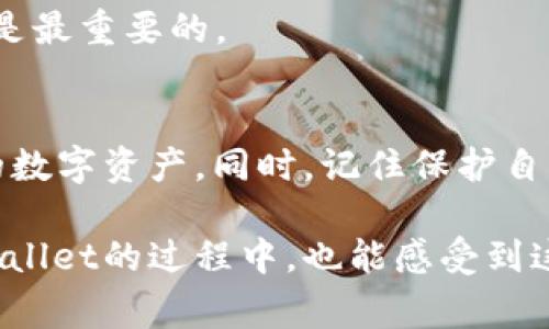 下载和安装TP Wallet中文版在您的苹果手机上并不是一件复杂的事情。下面是详细的步骤指南，帮助您顺利完成这项操作。

步骤一：在App Store中寻找TP Wallet
首先，打开您的苹果手机，找到并点击“App Store”图标。App Store是苹果设备中唯一的官方应用下载平台，确保您的设备安全、可靠。

在App Store的搜索框中输入“TP Wallet”。由于这个应用可能有多个版本，确保您找到的是官方版本。在搜索结果中，您应该能够看到TP Wallet的图标及其中文名称。点击它以进入应用的详细页面。

步骤二：下载与安装
在TP Wallet的应用页面上，您会看到一个“获取”或者云朵符号的下载按钮。点击这个按钮，系统会要求您输入您的Apple ID密码，或者使用Face ID/Touch ID进行验证。验证成功后，下载将开始，您可以在手机的主屏幕上看到下载进度。

步骤三：打开应用
下载完成后，您可以直接在App Store中点击“打开”按钮，或者返回主屏幕，找到TP Wallet的图标并点击打开。一旦打开应用，您可以选择简体中文或者其他语言进行设置，确保您能够方便地使用这款钱包的所有功能。

步骤四：注册或登录
打开TP Wallet后，您需要进行注册或登录。如果您已经有TP Wallet的账户，请直接登录；如果没有，可以按照应用内的指引进行注册。一般来说，注册需要提供一个有效的电子邮件地址和设置一个安全密码。

步骤五：设置钱包
完成注册后，您可以创建新钱包。钱包的创建过程通常包括生成助记词，这是恢复钱包的重要信息。请确保将其安全保存，并注意不要与他人分享。

个性化观点与使用体验
我记得我第一次下载钱包应用时，是为了方便管理我的加密货币和数字资产。那种兴奋和紧张的心情至今记忆犹新。虽然当时对加密货币的理解还很有限，但随着时间的推移，我逐渐掌握了如何有效利用这些工具来管理我的财务。

每次使用TP Wallet，我都会感受到它中的诸多功能带来的便利，比如轻松的转账、快速的交易确认以及友好的用户界面。尤其是在需要进行国际转账时，传统的银行手续繁琐，而TP Wallet让我可以在几分钟内完成这一切，真的让我感到科技改变生活的魅力。

小提示与注意事项
在使用TP Wallet的过程中，有几个小提示可以帮助您更好地保护自己的数字资产。首先，请一定要定期更新自己的应用，以获得最新的安全功能及性能。其次，永远不要将您的助记词或私钥泄露给任何人，这对于保护您的钱包安全至关重要。

另外，建议您在进行大额交易时，先小额测试，然后再进行正式的转账，确保一切都能正常进行。毕竟，钱包的安全性是最重要的。

总结
总的来说，下载并使用TP Wallet中文版在苹果手机上是非常简单的过程。遵循上述步骤，您就可以轻松地管理您的数字资产。同时，记住保护自己的安全信息，享受这款钱包应用带来的便利。

通过这些年的使用经历，我把加密货币视为未来的一部分，它的潜力和发展前景让我充满期待。希望您在使用TP Wallet的过程中，也能感受到这种兴奋与乐趣！