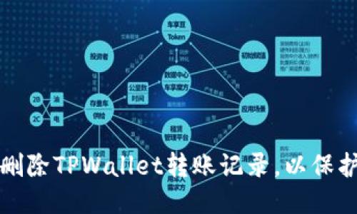 如何安全删除TPWallet转账记录，以保护你的隐私