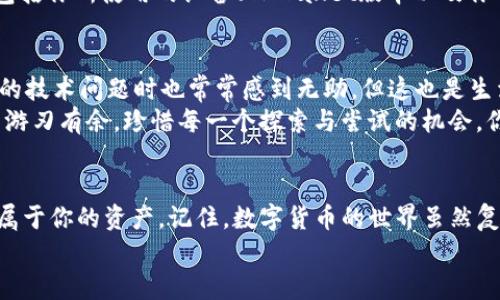 寻找Rose币在TPWallet中的踪迹  
如果你在使用TPWallet时发现找不到Rose币，首先要保持冷静。数字货币市场变幻莫测，有时我们可能会误解信息或者忽略了一些重要的步骤。本文将详细为你解答如何在TPWallet中找到Rose币，以及可能造成你找不到的原因。  

了解TPWallet与Rose币  
TPWallet是一款多功能的钱包应用，支持多种数字资产的存储和管理，而Rose币（Oasis Network的Token）则是在区块链领域广受欢迎的一种数字货币。由于其强大的隐私保护功能和高效的可扩展性，Rose币受到了一定众的追捧。  
但随着数字货币数量大量增加，有时确实会在钱包中迷失方向。特别是当新版更新或者网络维护时，某些币种的显示可能会有所延迟。 

检查你的TPWallet设置  
首先，确保你的TPWallet应用是最新版本。老旧版本可能无法支持新的币种，或存在显示错误。去应用商店查看是否有更新，及时升级到最新版本。  
其次，检查设置中是否正确选择了支持Rose币的网络。TPWallet支持多种链，如果你选择了错误的网络，显然是无法找到指定的资产的。  

查验Rose币地址与交易记录  
如果你的Rose币通过交易所转入TPWallet，确保在转账时提供了正确的钱包地址。一个小小的错误可能导致资产丢失。可以通过链上浏览器核实你的交易记录，确认资产是否成功转入。  
在TPWallet中查看“资产”部分，找到“其他”或“隐藏资产”类选项，Rose币可能被归类在这里。如果确实找不到，可以尝试手动添加token，只需输入Rose币的合约地址即可。  

联系支持团队  
如果你尝试了上述方法仍未能解决问题，请及时联系TPWallet的客服支持。详尽地描述你的情况，包括你所使用的设备、TPWallet版本以及你的Rose币处理方式，客服人员往往能提供针对性的解决方案。  

学习与成长  
在这一过程中，大家可能都会感到焦虑与困惑，尤其是在处理资金问题时。其实，我小时候面对复杂的技术问题时也常常感到无助，但这也是生活给予我们的学习机会。  
数字货币的世界是一个充满机遇与风险的领域，保持好奇心和学习的态度，将能让你在这个市场中游刃有余。珍惜每一个探索与尝试的机会，你的持续努力将会为未来的投资之路铺平道路。  

总结与展望  
在TPWallet找不到Rose币可能是由于多种原因造成的，但只要保持耐心，逐步排查，就一定能找到属于你的资产。记住，数字货币的世界虽然复杂，但通过不断学习、寻求帮助和真实的用户体验，我们终将能够驾驭这一新兴的财富管理方式。  
希望这篇文章能够帮助到你，让我们在数字货币的旅程中共同成长。  