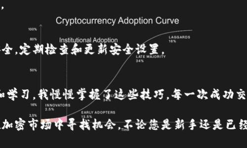 要在 TP Wallet 上出售加密货币，可以遵循以下步骤。具体步骤可能会因 TP Wallet 的更新而有所不同，但一般流程如下：

步骤一：打开 TP Wallet 并登录
首先，您需要确保自己的 TP Wallet 应用已下载并安装。在您的手机上打开应用程序，然后输入您的私人密码或使用生物识别功能登录到您的账户。

步骤二：选择您想出售的币种
在 TP Wallet 的主界面上，您将看到自己当前持有的加密资产列表。浏览这些资产，找到您希望出售的加密货币。点击该币种，您将进入该币种的详细页面。

步骤三：选择出售选项
在您选择的币种详细页面中，查找并点击“出售”或“交易”选项。这通常将在页面的显眼位置，方便用户进行操作。

步骤四：输入出售数量
接下来，您需要输入您希望出售的币的数量。有些钱包可能会显示该数量对应的法币价值或其他币种价值，方便您了解潜在收益。

步骤五：确认交易细节
在您输入交易数量后，TP Wallet 会显示一些交易细节，包括当前市场价格、费用和总价值。在确认这些信息无误后，您可以继续进行。

步骤六：选择接收资金的方法
您需要选择您希望接收资金的方式。这可能是将法币转入银行账户、PayPal 等支付平台，或者将卖出的币种转换为其他币种。确保您选择的选项适合您。

步骤七：确认并完成交易
仔细检查所有输入的信息，确保无误后，点击“确认”或“完成交易”的按钮。此时，系统可能会要求您进行一次确认，包括输入密码或使用生物识别来确认。

步骤八：查看交易记录
完成交易后，您可以在 TP Wallet 的“交易记录”部分查看您的交易详情。确保交易已成功完成并确认收到资金。

小贴士
在卖出加密货币时，建议您留意市场行情，以便选择一个最佳的出售时机。此外，确保您的钱包和交易所账户的安全，定期检查和更新安全设置。

个人经历分享
记得我第一次在 TP Wallet 上进行交易时，心里忐忑不安，因为我对如何操作还不够熟悉。随着我不断地尝试和学习，我慢慢掌握了这些技巧。每一次成功交易后，心中的成就感也在不断提升。从最初的恐惧到后来对交易的驾轻就熟，我深刻体会到了不断学习的重要性。

许多人对加密货币仍感到陌生，但我相信，只要你肯花时间去学习，掌握这些实用的技巧，每个人都可以轻松地在加密市场中寻找机会。不论您是新手还是已经有经验的用户，保持好奇心和学习的态度都是非常重要的。