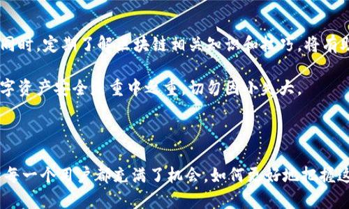 在讨论TPWallet（TP钱包）金额无法显示的问题之前，首先我们需要了解TPWallet是什么。TPWallet是一种数字资产管理工具，广泛用于加密货币的存储和交易。如今，许多人都将其作为他们管理加密资产的一种方式。但有时用户会遇到余额显示的问题，这可能是由多种因素引起的。

可能的原因及解决方案

1. **网络连接问题**：TPWallet依赖于网络连接来获取用户的余额信息。如果您的网络连接不稳定，可能会导致金额无法显示。您可以尝试重启路由器，或者切换到另一种网络（如数据流量或Wi-Fi）来查看问题是否解决。

2. **钱包版本问题**：有时，使用旧版本的TPWallet也可能导致此类问题。确保您的钱包应用是最新版本。您可以前往应用商店检查更新，并下载最新版本，以确保您获得最新的功能和修复。

3. **链上数据延迟**：TPWallet 需要从区块链网络获取余额信息，因而可能会出现暂时性的延迟。例如，在高峰期或者技术维护期间，链上数据的更新可能会变慢。这种情况下，您可以稍等片刻，重新启动应用查看余额是否恢复。

4. **区块链同步问题**：如果您的TPWallet处于未同步状态，余额也可能无法显示。您可以在应用的设置中寻找同步选项，确保钱包正确与相关区块链同步。

5. **私钥或助记词泄露**：若您的钱包安全性受到威胁，黑客可能会窃取您的资产。虽然这通常不会导致余额显示问题，但出于安全考虑，确保您的私钥和助记词没有泄露是至关重要的。

我的个人经历

回想起我第一次使用TPWallet时，我也经历过这样的困扰。那时候，我以为我的资产不见了，心里五味杂陈。与其说是担忧，不如说是对新技术的不安。经过多个渠道的咨询，我才意识到很多时候，问题不在于余额的真实性，而是在于我们对使用工具的理解和网络环境的变化。

后来，我开始关注更新和技术动态，也养成了定期检查钱包版本的习惯。每次进行交易或查看余额前，我都会确保网络流畅，心里也能更加放松。这个过程让我明白，技术带来的便利同时也伴随着一些需要我们适应的挑战。每一次的小困扰，都是让我成长和理解加密货币生态的一步。

总结与建议

总的来说，TPWallet金额显示不出来的问题可能涉及多个方面，包括网络、应用版本及链上数据等。建议用户保持耐心，通过合理的排查手段解决问题。同时，定期了解区块链相关知识和技巧，将有助于我们更好地掌控自己的数字资产。

如果以上方法均未能解决问题，建议您联系TPWallet的客服支持，寻求他们的专业帮助。同时，也提醒大家，随着加密市场的迅速发展，保护好自己的数字资产安全是重中之重，切勿因小失大。

未来的期待

在未来，我希望TPWallet以及其他加密资产管理工具能继续改善用户体验，尤其是在信息透明和系统稳定方面。在技术不断发展的今天，加密世界对于每一个用户都充满了机会，如何更好地把握这些机会，我想每一个人都在思考。希望通过这些经历，我能激励更多刚入门的朋友们在探索数字资产的世界时，敢于面对挑战，找到属于自己的那条路。