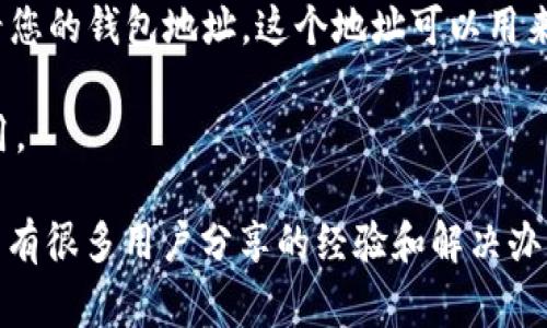 TPWallet 是一个用于管理和存储数字资产的钱包，主要用于与区块链进行交互。TPWallet 的地址通常是指您的个人钱包地址，这个地址是由字母和数字组成的字符串，您可以通过 TPWallet 应用程序或其官方网站获取。

要找到您的 TPWallet 地址，您可以按照以下步骤操作：

1. **下载并安装 TPWallet**：如果您还没有安装 TPWallet，请先在官方应用商店（如 Apple App Store 或 Google Play）下载并安装。

2. **创建或导入钱包**：打开 TPWallet，您可以选择创建新的钱包或导入已有的钱包。如果您是新用户，请确保记录下助记词或私钥，以便随时恢复钱包。

3. **查看钱包地址**：在钱包主界面上，通常会有“接收”或“钱包地址”的选项，点击后即可查看您的钱包地址。这个地址可以用来接收数字资产。

4. **复制地址**：您可以通过点击复制按钮，将钱包地址复制到剪贴板，以便在进行转账时使用。

如果您在使用 TPWallet 过程中遇到问题，可以参考 TPWallet 的帮助中心或社区论坛，那里有很多用户分享的经验和解决办法。确保在使用数字资产时，保持账户安全，避免泄露任何私钥或助记词。