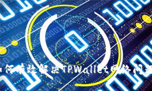 全面解析：如何有效解决TPWallet网络问题及技术技巧