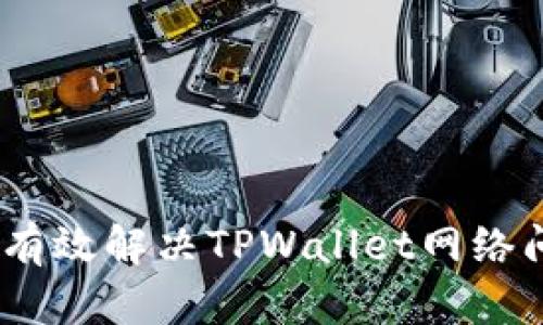 全面解析：如何有效解决TPWallet网络问题及技术技巧
