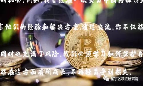 对于“tpwalletu被转走能找回来吗”这个问题，情况比较复杂。以下是一些相关信息和建议，可以帮助你了解如何应对这种情况。

理解区块链交易的不可逆转性
区块链技术的一个核心特性是交易的不可逆转性。这意味着一旦交易被确认并记录在区块链上，通常就无法更改或撤销。因此，如果你的TPWallet中资产被非法转走，通常情况下，很难找回这些资产。

检查交易记录
第一步是查看你的交易记录。你可以通过TPWallet的交易记录功能或相应的区块链浏览器（如Etherscan）查看具体的转账情况。你需要确认资产的去向，包括接收地址和交易时间。

联系TPWallet客服
如果你确认资产被转走，可以尝试联系TPWallet的客服。虽然他们可能无法追回被转走的资产，但是他们可以提供一些建议或指导你下一步的行动。

提高安全性，防止未来损失
面对这种情况，我们需要反思自己在安全方面的措施。保证钱包的安全是至关重要的。以下是一些提高安全性的建议：
ul
    li使用强密码，并定期更换。/li
    li启用两步验证，增加账户的安全性。/li
    li定期备份私钥和助记词，确保你的资产能在钱包丢失时找回。/li
    li谨慎对待可疑链接和信息，避免钓鱼诈骗。/li
/ul

学习与提升
面对加密货币的复杂性，有时我们难以避免失误或损失。我的经验告诉我，学习是一个不断的过程。每一次经历都是一次提升的机会，例如，我曾经在一次交易中因为操作失误而损失了一小部分资产。这次教训让我更加重视学习和实践，通过参加线上课程和网络研讨会来增强自己的知识和技能。

寻找支持和交流
在这一过程中，寻找一些志同道合的朋友或社区也是一个不错的选择。在加密货币论坛或者社交媒体平台上，有许多用户分享他们的经验和解决方案。通过交流，你不仅能获取有用的信息，还能感受到共享学习的乐趣和力量。

总结与反思
失去资产确实让人感到沮丧，但这也是一个警示，让我们意识到保障资产安全的重要性。区块链世界的魅力在于它的创新，但同时也充满了风险。我们必须学习如何保护自己，更新我们的知识，以便在未来更好地应对挑战。

总之，虽然被转走的资产不易找回，但经历这些也能推动我们更深入地理解区块链技术，提升我们的安全意识。希望每个人都能在这方面有所成长，不再轻易受到损失。