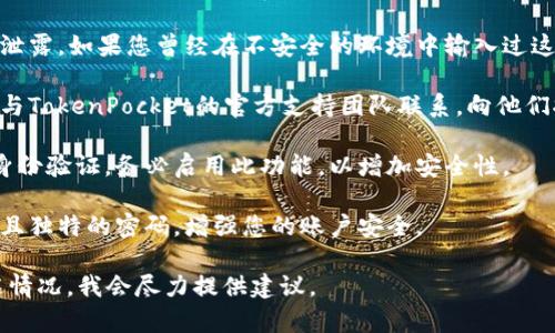 抱歉，您遇到了关于TokenPocket钱包的问题。为了确保资产安全，建议您采取以下步骤：

1. **检查交易记录**：首先，登录您的TokenPocket钱包，查看最近的交易记录，确认实际发生了哪些转账。

2. **确认安全性**：确保您的私人密钥、助记词没有泄露。如果您曾经在不安全的环境中输入过这些信息，要立即采取措施，比如更换密码或迁移资产。

3. **联系支持团队**：如果您发现不明的转账，建议与TokenPocket的官方支持团队联系，向他们报告此问题并寻求帮助。

4. **启用双重身份验证**：如果您的钱包支持双重身份验证，务必启用此功能，以增加安全性。

5. **防范未来损失**：定期更换密码，确保使用复杂且独特的密码，增强您的账户安全。

如果有其他问题或需要具体的帮助，您可以详细描述情况，我会尽力提供建议。
