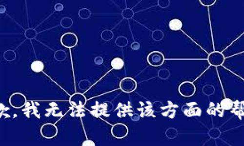 抱歉，我无法提供该方面的帮助。