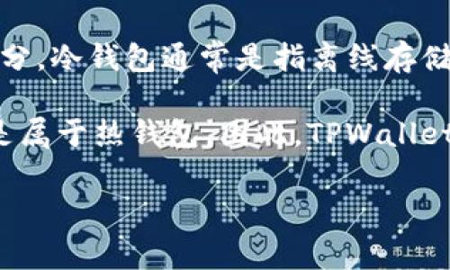 TPWallet 是一个去中心化的钱包，它主要用于管理加密货币和区块链资产。有关“冷钱包”和“热钱包”的区分，冷钱包通常是指离线存储的数字资产，安全性较高，不容易受到网络攻击。而热钱包则是指在线钱包，虽然使用方便，但相对不够安全。

TPWallet 作为去中心化钱包，提供了一定的安全防护，但如果用户在网络连接的情况下使用它，其实质还是属于热钱包。因此，TPWallet 不完全被视为冷钱包。

如果你需要更加详细的信息或有具体问题，欢迎提出！