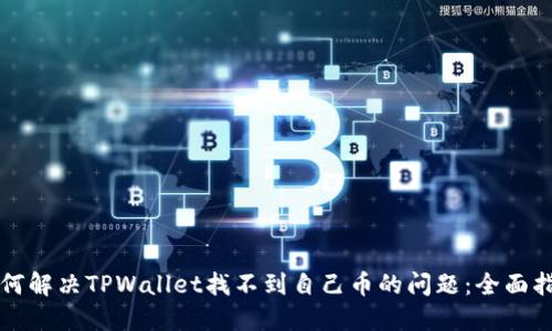 如何解决TPWallet找不到自己币的问题：全面指南