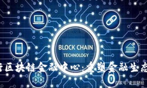  人民银行区块链金融中心：重塑金融生态的新探索