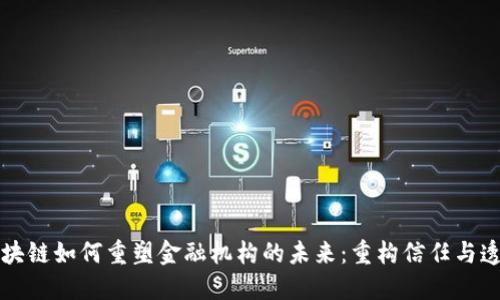 区块链如何重塑金融机构的未来：重构信任与透明