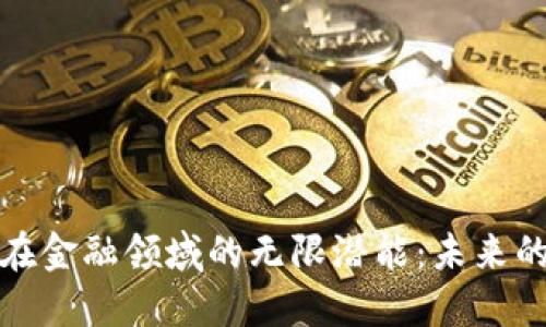 区块链技术在金融领域的无限潜能：未来的方向与机遇