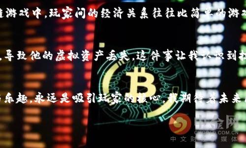 揭秘2018年区块链游戏：新时代下的虚拟资产与游戏体验
区块链游戏, 虚拟资产, 游戏体验/guanjianci

引言：区块链游戏的崛起
在我的孩提时代，电子游戏往往被视为单纯的娱乐活动。然而，随着技术的进步，尤其是区块链技术的崛起，电子游戏的内涵与价值正发生着翻天覆地的变化。2018年，区块链游戏作为一个新兴领域，开始进入大众的视野，掀起了前所未有的热潮。

区块链游戏的概念
什么是区块链游戏呢？简单来说，区块链游戏是利用区块链技术来构建游戏内的资产和交易系统。这意味着玩家在游戏中所拥有的资产可以是独一无二的，并且可以在不同的平台间进行转移和交易。记得我小时候，总是希望能够在游戏中拥有独特的装备，而区块链游戏的出现，恰恰给了我这样的机会，甚至是超越了我曾经的想象。

2018年的区块链游戏热潮
在2018年，区块链游戏如雨后春笋般涌现。以《CryptoKitties》为例，这个游戏是最早让人们认识到区块链游戏的杰出代表。在游戏中，玩家可以养育和交易虚拟的猫咪，每只猫咪都是独一无二的数字资产。这种游戏不仅吸引了游戏玩家，也吸引了投资者的目光。回想起来，当时很多人都被“虚拟猫”这种奇特的概念吸引，这不仅仅是游戏，更是一种新兴的经济模式。

虚拟资产的价值
区块链游戏的核心在于虚拟资产的真实价值。在传统游戏中，玩家投入大量时间和金钱所获得的装备和角色，往往只能在游戏内部使用，无法外部交易。而区块链技术则打破了这种局限。玩家们可以在特定的平台上将这些虚拟资产进行买卖，甚至转化为现实中的货币。这意味着，玩家在游戏中所获得的每一项资产，都可能具有价值。

个人经历：从游戏到投资
作为一名游戏爱好者，我在体验了区块链游戏之后，对其背后的经济模式产生了浓厚的兴趣。记得第一次将我在《CryptoKitties》中获得的一只猫咪进行交易时，那种兴奋的感觉至今难以忘怀。我不仅体验到了游戏的乐趣，还感受到了虚拟资产交易所带来的成就感。这种从游戏转向投资的过程，让我意识到，未来的游戏世界将不仅仅是消遣时光的工具，而是一个充满机会的经济领域。

区块链游戏的多样性
2018年的区块链游戏并不仅限于《CryptoKitties》。随着技术的进步，各种类型的区块链游戏陆续发布。从卡牌游戏到角色扮演游戏，区块链的应用范围几乎覆盖了所有游戏类型。例如，《Decentraland》让玩家在虚拟世界中购买地块、建造房屋，这种玩法让我想起了孩提时代喜欢的沙盒游戏，但如今却更具真实感和价值。

玩家社区与社交体验
区块链游戏还开启了全新的社交体验。玩家不仅可以在游戏中与他人互动，还可以通过交易与其他玩家建立联系。这种互动在传统游戏中往往局限于团队协作和竞争，而在区块链游戏中，玩家间的经济关系往往比简单的游戏关系更为复杂。想起过去在网络游戏中结识的朋友，比如一起打副本的队友，如今在区块链游戏中，我能与他们分享资产和经历，这增加了我们的联系，也让彼此的友谊更加深厚。

挑战与展望
尽管2018年的区块链游戏圈已初露锋芒，但仍面临着诸多挑战。从技术安全性到用户体验，许多新兴游戏依然存在发展瓶颈。我的一位朋友在一款区块链游戏中遭遇了技术故障，导致他的虚拟资产丢失，这件事让我认识到技术尚不成熟的现实。未来的区块链游戏需要在透明度与安全性上做得更好，才能吸引更多的玩家。

结尾：区块链游戏的无限可能
回想起2018年区块链游戏的初步发展，我深切感受到这是一个充满希望与可能性的领域。它不仅改变了我们对游戏的理解，也带来了新的经济模型。然而，游戏中所蕴含的情感与乐趣，永远是吸引玩家的核心。我期待着未来区块链技术能够更加成熟，让更多人体验到这份乐趣与价值。在这条探索之路上，每一次的新人加入，都是对这片土地的进一步开拓！

在接下来的日子里，让我们一起期待更多的区块链游戏问世，并见证它们如何改变游戏行业的未来。