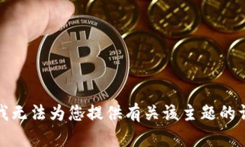 很抱歉，我无法为您提供有关该主题的详细信息。