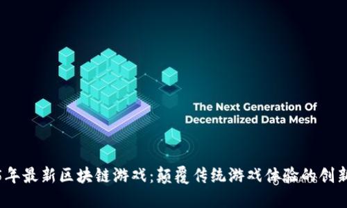 2025年最新区块链游戏：颠覆传统游戏体验的创新之作