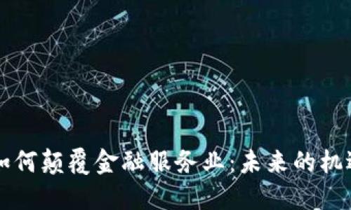 区块链如何颠覆金融服务业：未来的机遇与挑战