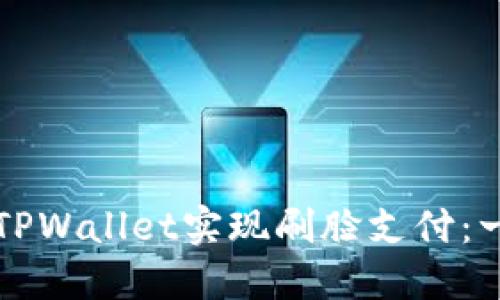 如何使用TPWallet实现刷脸支付：一步步指南