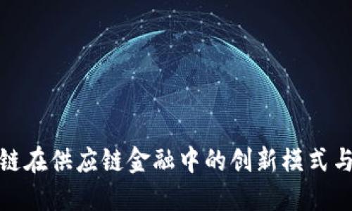 探索区块链在供应链金融中的创新模式与实用价值