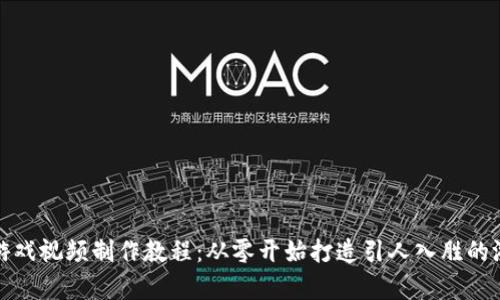 区块链游戏视频制作教程：从零开始打造引人入胜的游戏内容