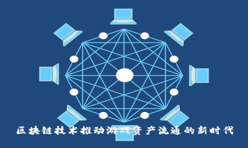 区块链技术推动游戏资产流通的新时代