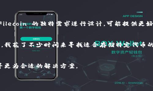 TPWallet 是一个多链数字货币钱包，支持多种加密资产的管理，但关于是否支持 Filecoin (FIL) 的问题，答案并不简单。

TPWallet与Filecoin的兼容性
TPWallet 本身是一个相对灵活的选择，在某种程度上支持多种区块链网络和他们的代币。例如，它支持以太坊、EOS、TRON 等主流区块链的代币。然而，是否能放 FIL 这类特定资产，依赖于 TPWallet 的最新版本和更新。

截至我最后的了解（2023年10月），TPWallet 尚未广泛集成对 Filecoin 的直接支持。对于想要将 FIL 存储在 TPWallet 中的用户，可能会面临一定的挑战。

如何存储和管理Filecoin
如果你是 Filecoin 的持有者并希望安全管理你的资产，可以考虑其他专门支持 Filecoin 的钱包。例如，Lotus Wallet 和 Filwallet 是比较常见的选择。这些钱包专门针对 Filecoin 的独特需求进行设计，可能提供更好的用户体验和安全性。

我的经验分享
回想自己初次接触加密货币的时候，我也曾经历过选择钱包的迷茫。当时我选择的是一个主流的钱包，它支持多种主流的币种，但对于一些小众币种的支持却显得力不从心。于是，我花了不少时间来寻找适合存储特定代币的方案。经历过这样的探索后，我经过多次试错，才找到一个让我满意的钱包解决方案。如果你也是在开始这条路，建议多了解不同钱包的特点和支持的币种，选一个最合适自己的。

总结与建议
在选择加密货币钱包时，对于非主流或新兴的币种，了解钱包的兼容性是非常重要的一步。虽然 TPWallet 是一个功能强大的多链钱包，但如果你想管理 Filecoin，还是需要找寻更为合适的解决方案。

希望这个解答能帮助你更好地理解 TPWallet 和 Filecoin 的兼容性问题，也希望你的加密资产投资之路顺利！